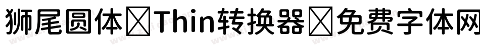 狮尾圆体 Thin转换器字体转换